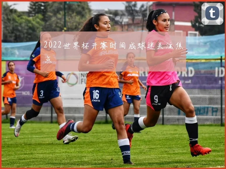 2022世界杯开赛时间成球迷关注焦点