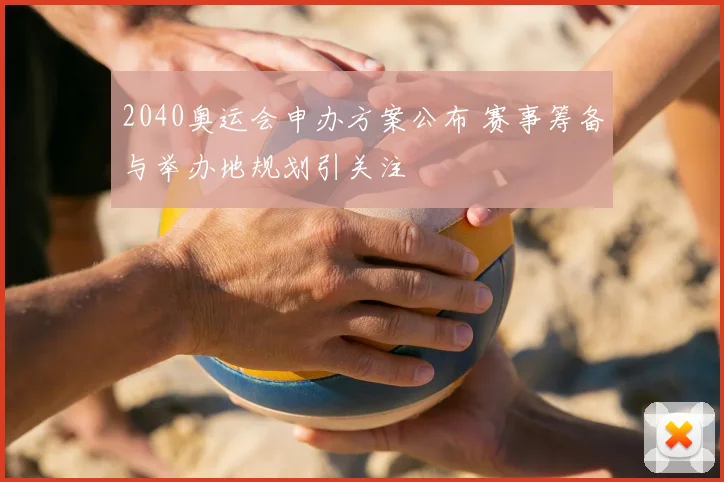 2040奥运会申办方案公布 赛事筹备与举办地规划引关注