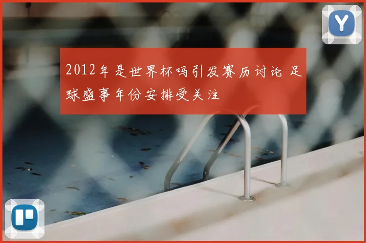2012年是世界杯吗引发赛历讨论 足球盛事年份安排受关注