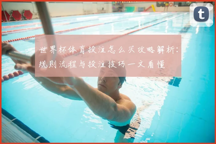 世界杯体育投注怎么买攻略解析:规则流程与投注技巧一文看懂
