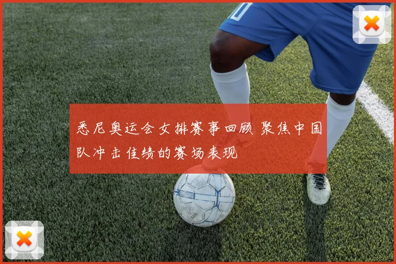 悉尼奥运会女排赛事回顾 聚焦中国队冲击佳绩的赛场表现
