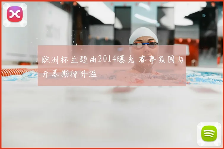 欧洲杯主题曲2014曝光 赛事氛围与开幕期待升温