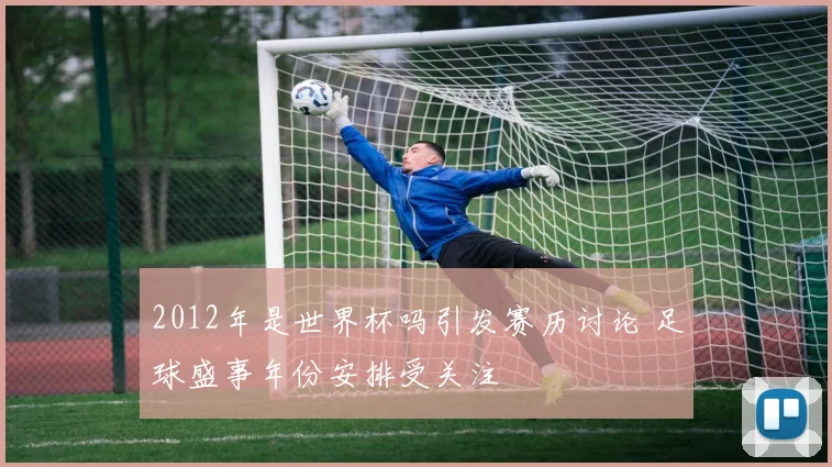 2012年是世界杯吗引发赛历讨论 足球盛事年份安排受关注