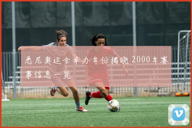 悉尼奥运会举办年份揭晓 2000年赛事信息一览