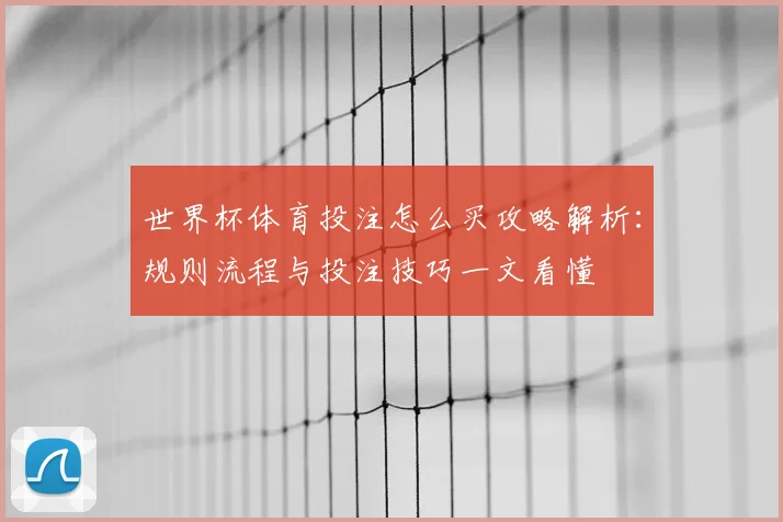 世界杯体育投注怎么买攻略解析：规则流程与投注技巧一文看懂