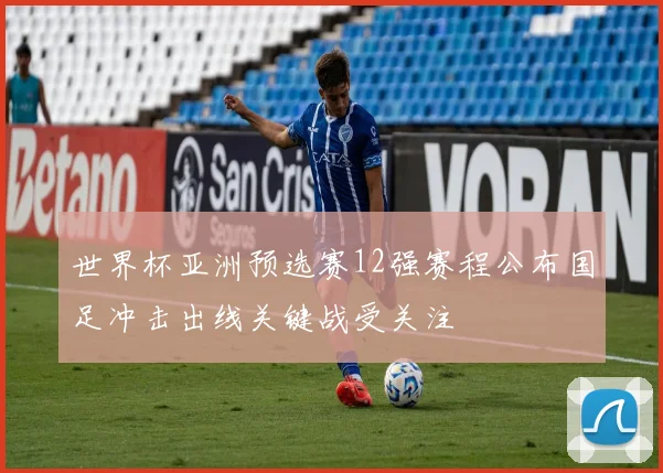世界杯亚洲预选赛12强赛程公布国足冲击出线关键战受关注