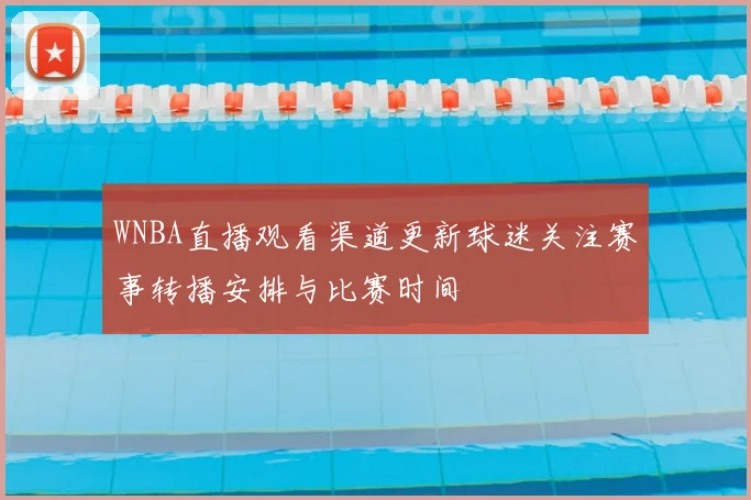 WNBA直播观看渠道更新球迷关注赛事转播安排与比赛时间