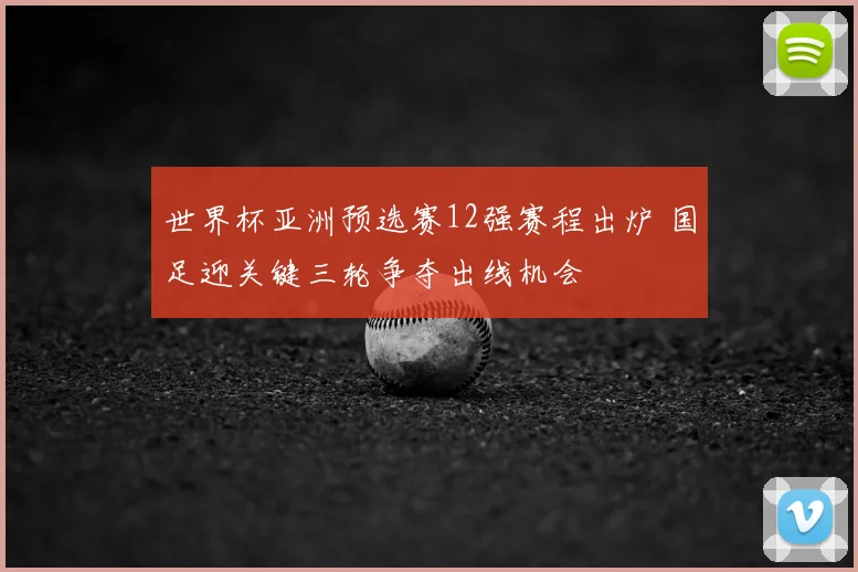世界杯亚洲预选赛12强赛程出炉 国足迎关键三轮争夺出线机会