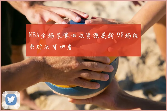 NBA全场录像回放资源更新 98场经典对决可回看