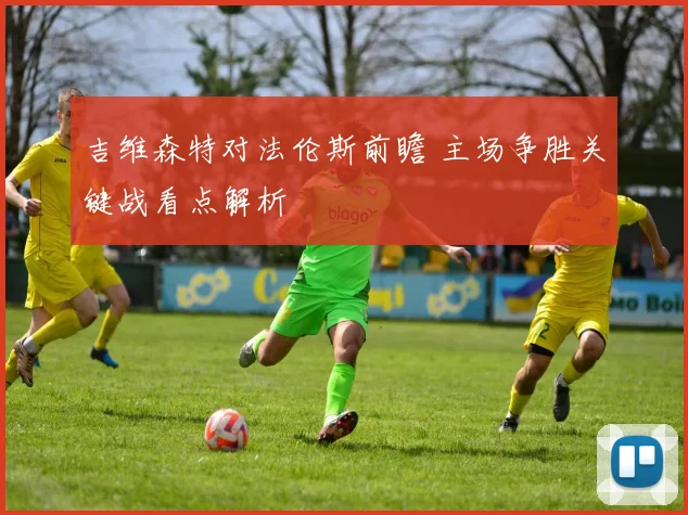 吉维森特对法伦斯前瞻 主场争胜关键战看点解析