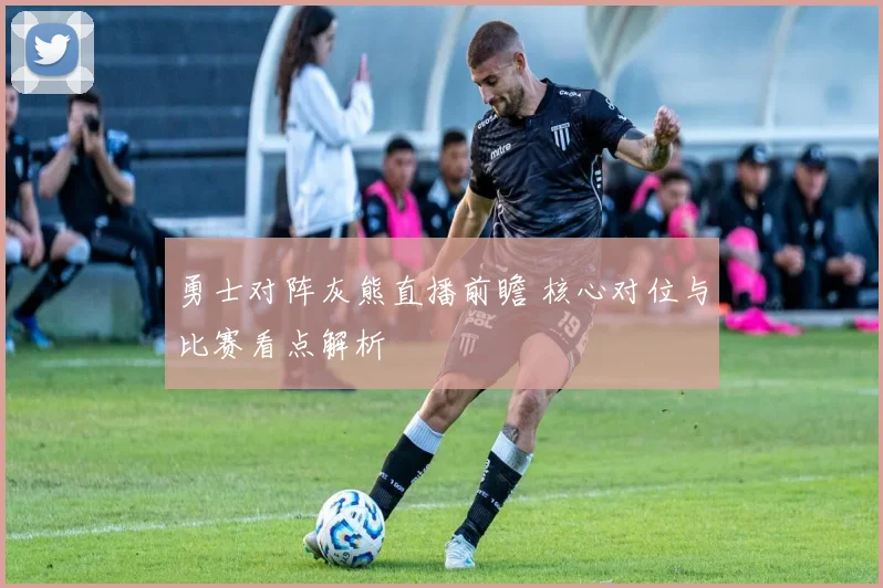 勇士对阵灰熊直播前瞻 核心对位与比赛看点解析