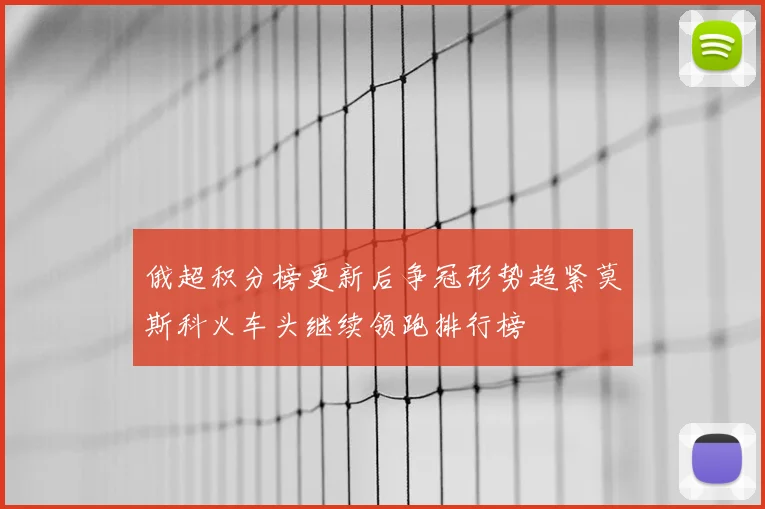 俄超积分榜更新后争冠形势趋紧莫斯科火车头继续领跑排行榜