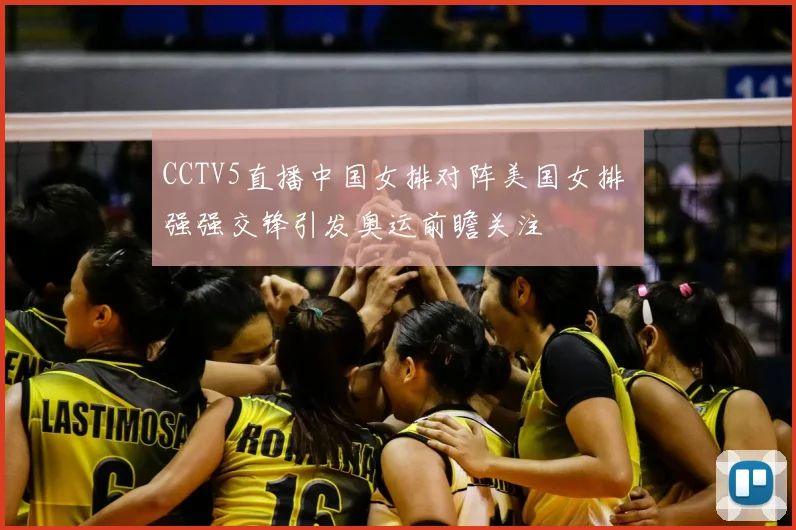 CCTV5直播中国女排对阵美国女排 强强交锋引发奥运前瞻关注