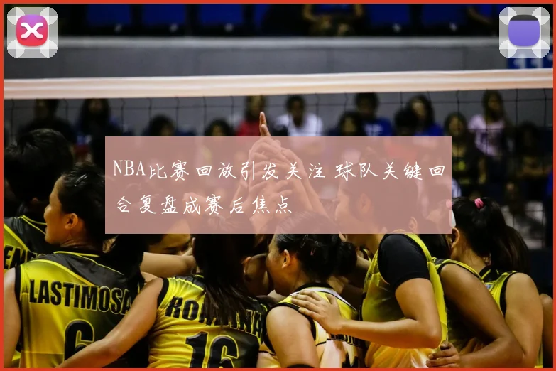 NBA比赛回放引发关注 球队关键回合复盘成赛后焦点