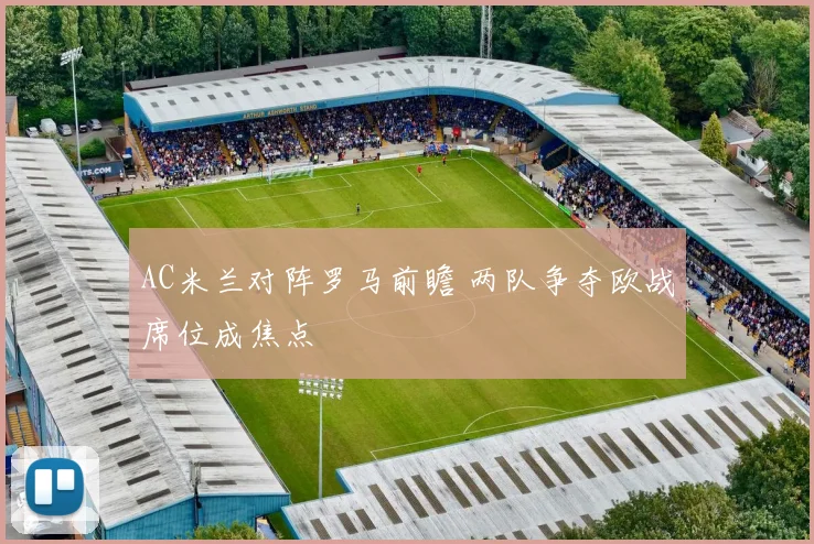 AC米兰对阵罗马前瞻 两队争夺欧战席位成焦点