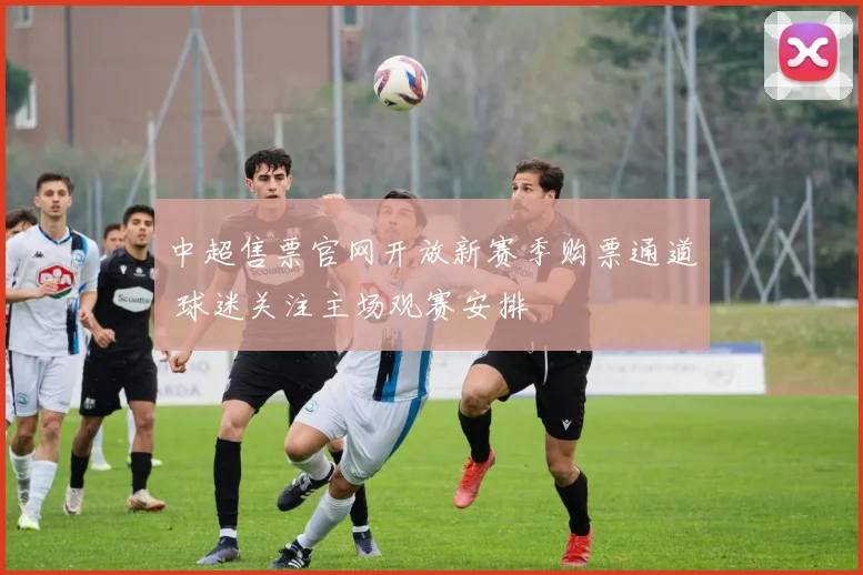 中超售票官网开放新赛季购票通道 球迷关注主场观赛安排