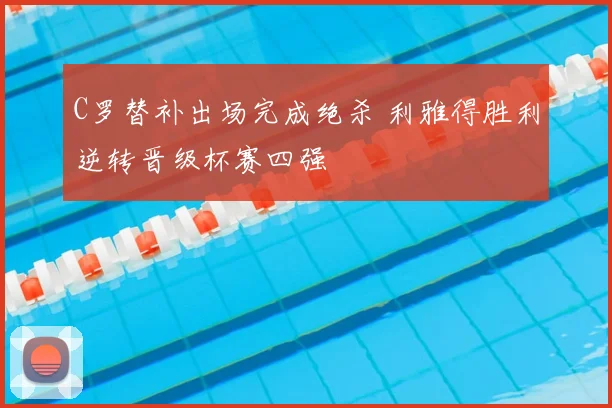C罗替补出场完成绝杀 利雅得胜利逆转晋级杯赛四强
