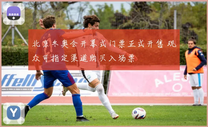 北京冬奥会开幕式门票正式开售 观众可指定渠道购买入场票