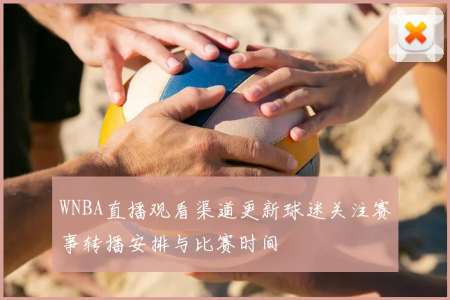 WNBA直播观看渠道更新球迷关注赛事转播安排与比赛时间