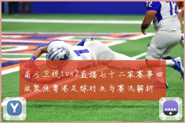 南方卫视tvs2直播七十二家赛事回放聚焦粤港足球对决与赛况解析