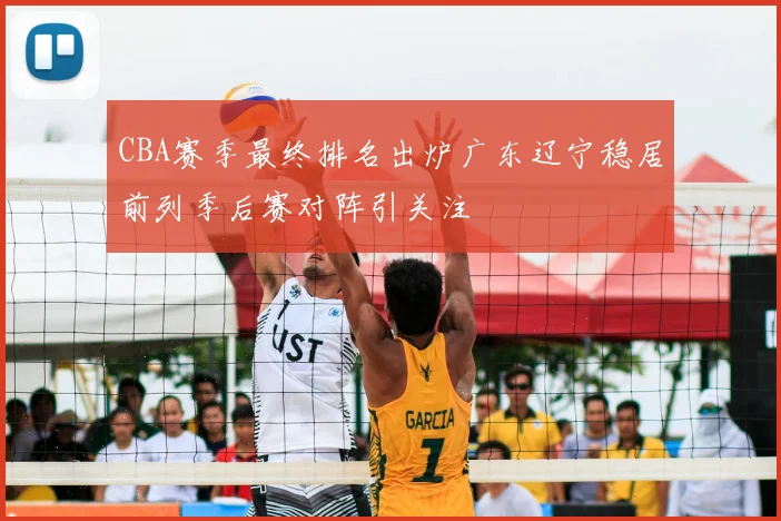 CBA赛季最终排名出炉广东辽宁稳居前列季后赛对阵引关注