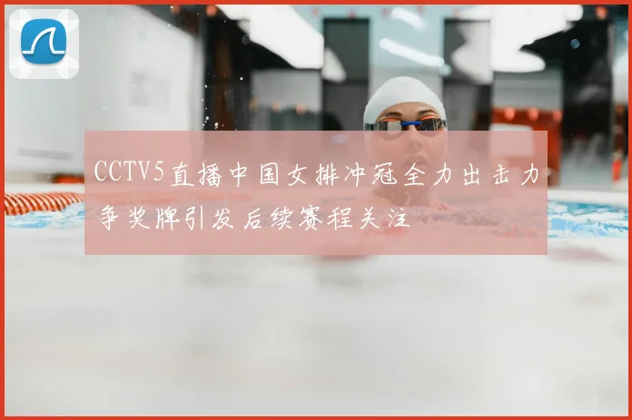 CCTV5直播中国女排冲冠全力出击力争奖牌引发后续赛程关注