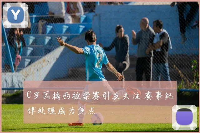 C罗因梅西被禁赛引发关注 赛事纪律处理成为焦点