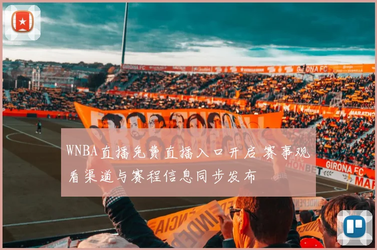 WNBA直播免费直播入口开启 赛事观看渠道与赛程信息同步发布