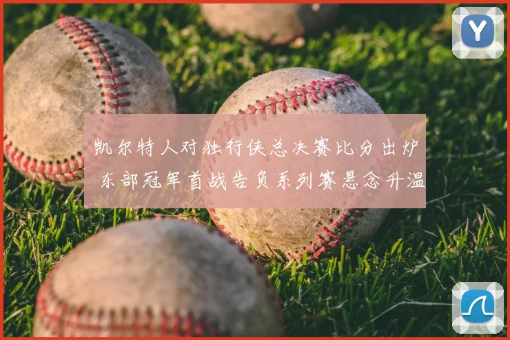 凯尔特人对独行侠总决赛比分出炉 东部冠军首战告负系列赛悬念升温