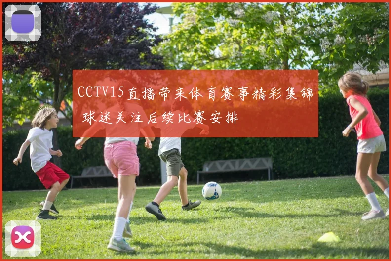 CCTV15直播带来体育赛事精彩集锦 球迷关注后续比赛安排