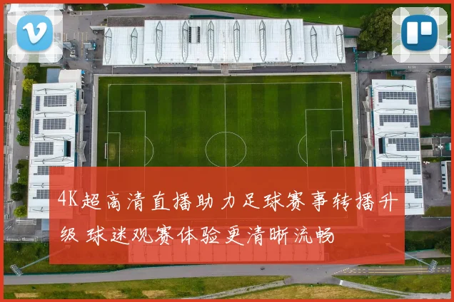4K超高清直播助力足球赛事转播升级 球迷观赛体验更清晰流畅