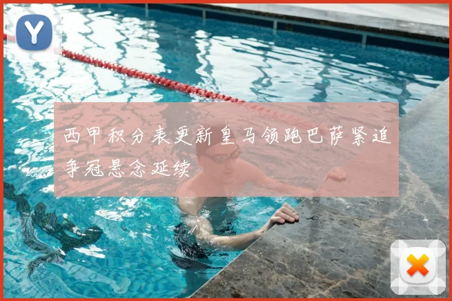 西甲积分表更新皇马领跑巴萨紧追争冠悬念延续