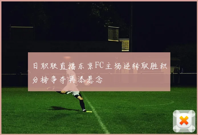 日职联直播东京FC主场逆转取胜积分榜争夺再添悬念