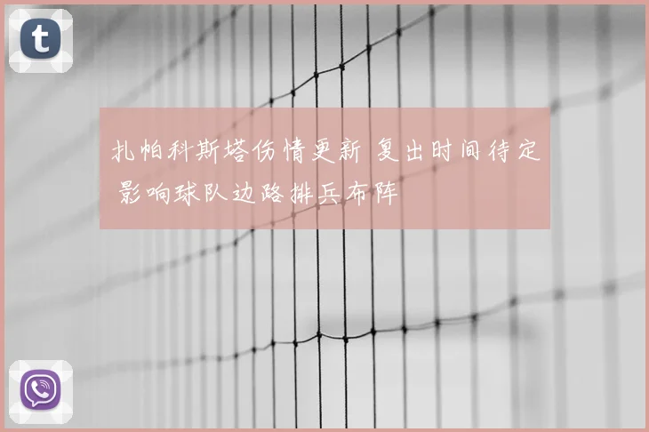 扎帕科斯塔伤情更新 复出时间待定 影响球队边路排兵布阵